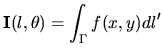 $\displaystyle {\mathbf{I}}(l,\theta) = \int_{\Gamma}{f(x,y)dl^\prime}$