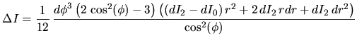 $\displaystyle \Delta I = \frac{1}{12}\,{\frac {{d\phi }^{3}\left (2\,\cos^2(\ph...
		    ... )\left ((dI_2-dI_0)\,{r}^{2}+2\,dI_2\,rdr+dI_2\,dr^{2}\right )}{\cos^2(\phi)}}$