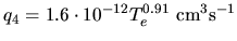 $\displaystyle q_4 = 1.6\cdot10^{-12}T_e^{0.91}\ {\text{cm\(^3\)s\(^{-1}\)}}$