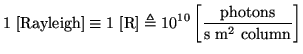 $\displaystyle 1\ \mathrm{[Rayleigh]} \equiv 1\ \mathrm{[R]} \triangleq 10^{10} \left[\frac{\mathrm{photons}}{\mathrm{s\ m^2\ column}}\right]$