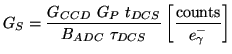 $\displaystyle G_{S}=\frac{G_{CCD}\ G_{P}\ t_{DCS}}{B_{ADC}\ \tau_{DCS}} \left[\frac{\mathrm{counts}}{e^{-}_{\gamma}}\right]$