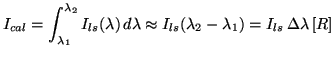 $\displaystyle I_{cal}=\int_{\lambda_{1}}^{\lambda_{2}} I_{ls}(\lambda)\, d\lambda \approx I_{ls}(\lambda_{2}-\lambda_{1})=I_{ls}\, \Delta\lambda \left[R\right]$
